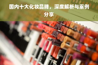 国内十大化妆品牌，深度解析与案例分享