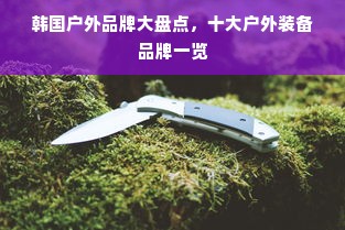 韩国户外品牌大盘点，十大户外装备品牌一览
