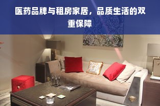 医药品牌与租房家居，品质生活的双重保障