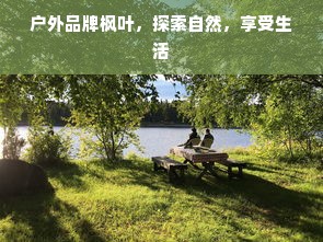 户外品牌枫叶，探索自然，享受生活