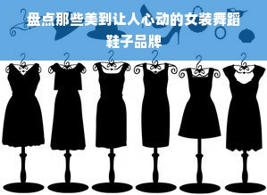 盘点那些美到让人心动的女装舞蹈鞋子品牌