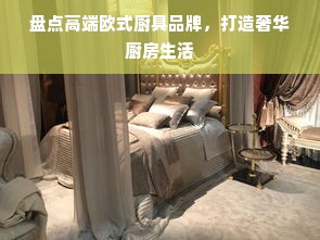 盘点高端欧式厨具品牌，打造奢华厨房生活