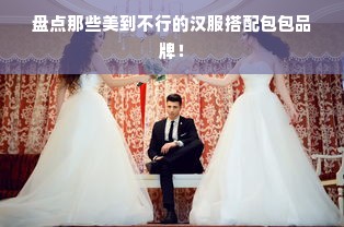 盘点那些美到不行的汉服搭配包包品牌！