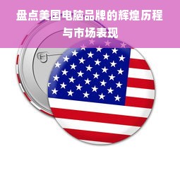 盘点美国电脑品牌的辉煌历程与市场表现