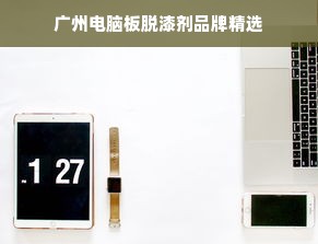 广州电脑板脱漆剂品牌精选