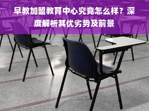 早教加盟教育中心究竟怎么样？深度解析其优劣势及前景