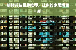 板材花色品牌推荐,让你的家居焕然一新!