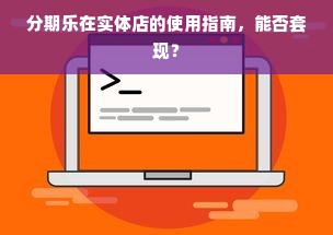 分期乐在实体店的使用指南，能否套现？