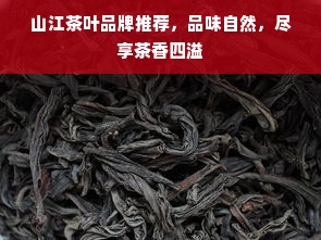 山江茶叶品牌推荐，品味自然，尽享茶香四溢