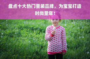 盘点十大热门童装品牌，为宝宝打造时尚童年！