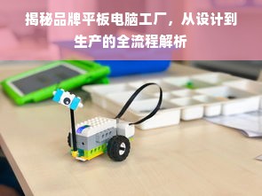 揭秘品牌平板电脑工厂，从设计到生产的全流程解析