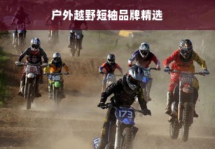 户外越野短袖品牌精选