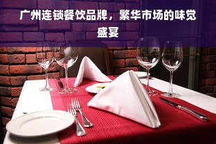 广州连锁餐饮品牌，繁华市场的味觉盛宴