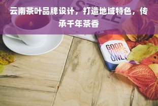 云南茶叶品牌设计，打造地域特色，传承千年茶香