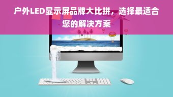 户外LED显示屏品牌大比拼，选择最适合您的解决方案