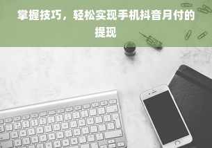 掌握技巧，轻松实现手机抖音月付的提现