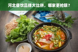 河北餐饮品牌大比拼，哪家更抢眼？