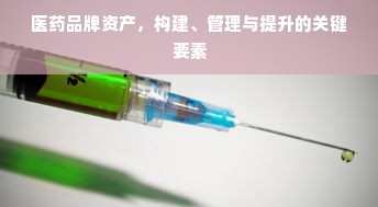医药品牌资产，构建、管理与提升的关键要素