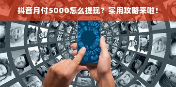抖音月付5000怎么提现？实用攻略来啦！