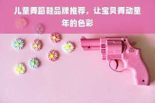 儿童舞蹈鞋品牌推荐，让宝贝舞动童年的色彩