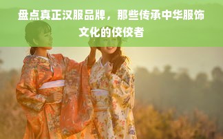 盘点真正汉服品牌，那些传承中华服饰文化的佼佼者