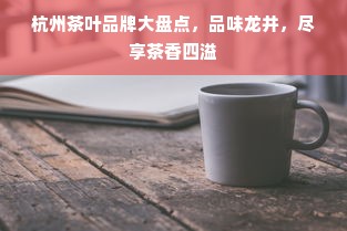 杭州茶叶品牌大盘点，品味龙井，尽享茶香四溢