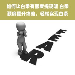 如何让白条有额度提现呢 白条额度提升攻略，轻松实现白条提现，让你资金流转无忧