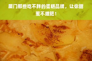 厦门那些吃不胖的蛋糕品牌，让你甜蜜不增肥！