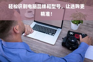 轻松识别电脑品牌和型号，让选购更精准！