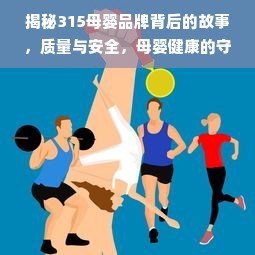 揭秘315母婴品牌背后的故事，质量与安全，母婴健康的守护力量