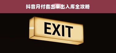 抖音月付套出来出入库全攻略