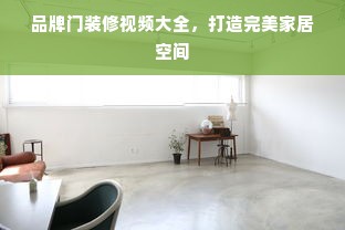 品牌门装修视频大全，打造完美家居空间