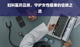 妇科医药品牌，守护女性健康的信赖之选