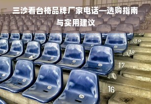 三沙看台椅品牌厂家电话—选购指南与实用建议