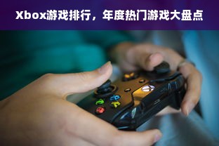 Xbox游戏排行，年度热门游戏大盘点