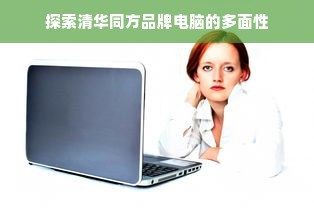 探索清华同方品牌电脑的多面性