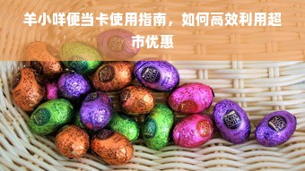 羊小咩便当卡使用指南，如何高效利用超市优惠