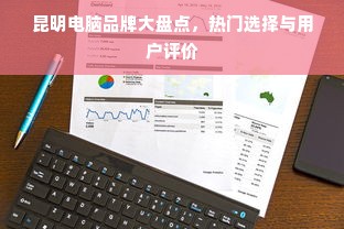 昆明电脑品牌大盘点，热门选择与用户评价