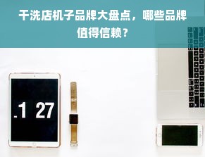 干洗店机子品牌大盘点，哪些品牌值得信赖？