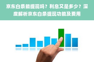 京东白条能提现吗？利息又是多少？深度解析京东白条提现功能及费用