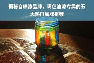 揭秘自喷漆品牌，调色油漆专卖的五大热门品牌推荐