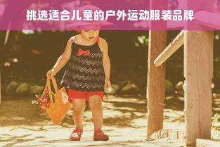 挑选适合儿童的户外运动服装品牌