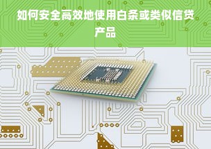 如何安全高效地使用白条或类似信贷产品