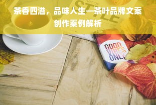 茶香四溢，品味人生—茶叶品牌文案创作案例解析