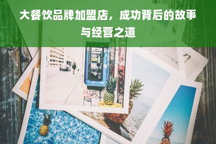 大餐饮品牌加盟店，成功背后的故事与经营之道