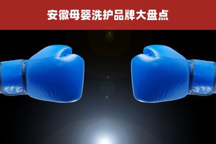 安徽母婴洗护品牌大盘点