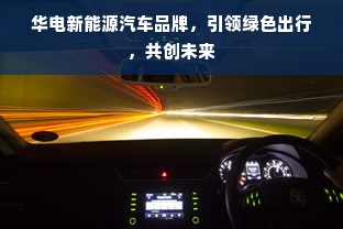 华电新能源汽车品牌，引领绿色出行，共创未来