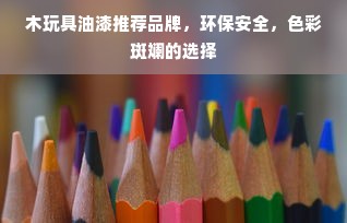 木玩具油漆推荐品牌，环保安全，色彩斑斓的选择