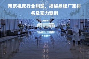 南京机床行业翘楚，揭秘品牌厂家排名及实力案例