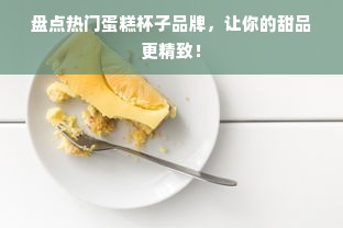 盘点热门蛋糕杯子品牌，让你的甜品更精致！